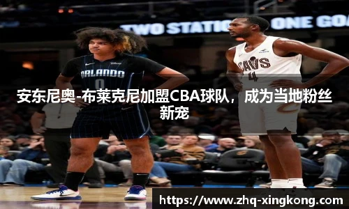 安东尼奥-布莱克尼加盟CBA球队，成为当地粉丝新宠