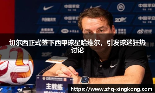 切尔西正式签下西甲球星哈维尔，引发球迷狂热讨论