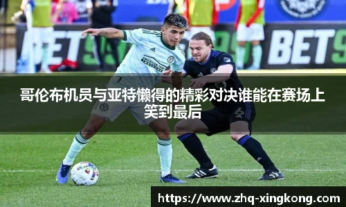 哥伦布机员与亚特懒得的精彩对决谁能在赛场上笑到最后