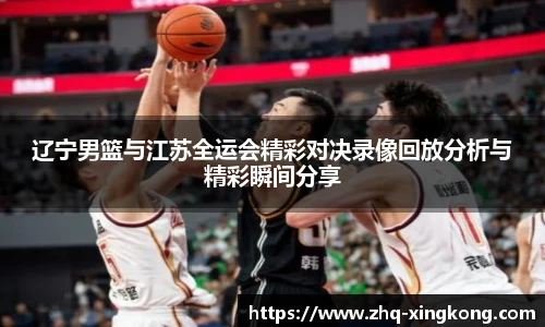 辽宁男篮与江苏全运会精彩对决录像回放分析与精彩瞬间分享
