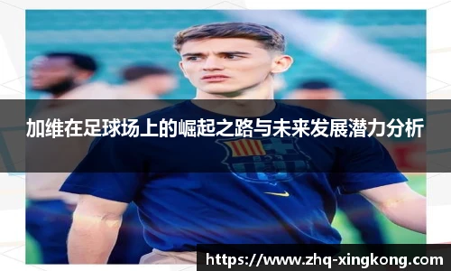 加维在足球场上的崛起之路与未来发展潜力分析