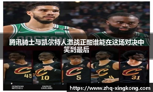 腾讯骑士与凯尔特人激战正酣谁能在这场对决中笑到最后