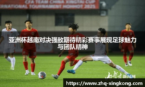 亚洲杯越南对决强敌期待精彩赛事展现足球魅力与团队精神