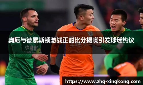 奥厄与德累斯顿激战正酣比分揭晓引发球迷热议